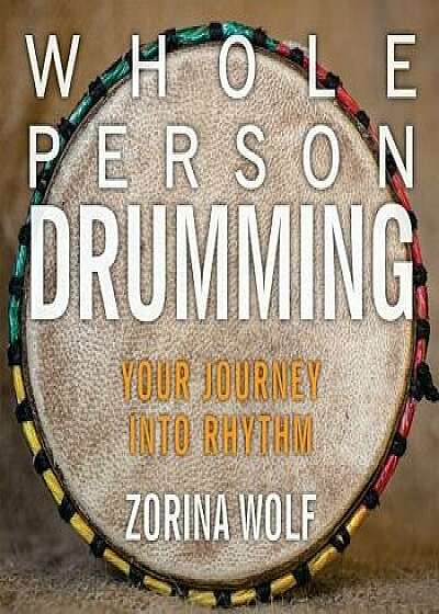 Whole Person Drumming: Your Journey Into Rhythm, Paperback/Zorina Wolf