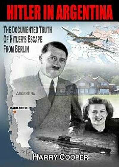 Hitler in Argentina: The Documented Truth of Hitler's Escape from Berlin, Paperback/Harry Cooper