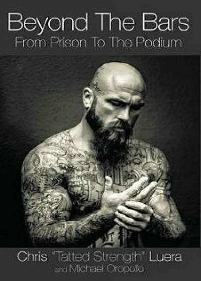 Beyond the Bars: From Prison to the Podium, Paperback/Chris Tatted Strength Luera