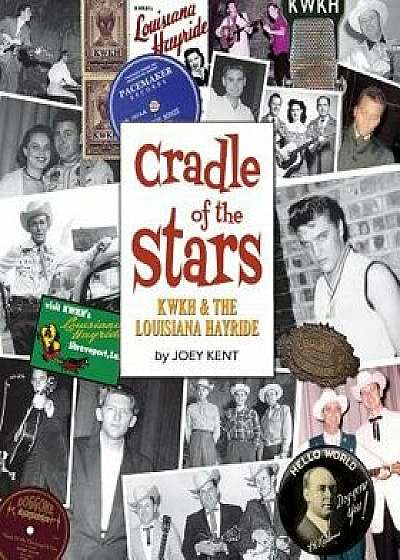 Cradle of the Stars: Kwkh and the Louisiana Hayride, Hardcover/Joey Kent