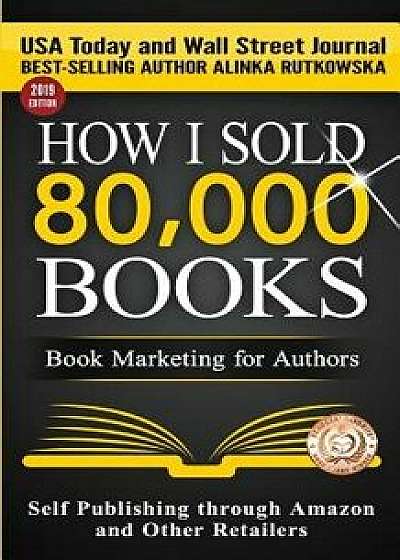How I Sold 80,000 Books: Book Marketing for Authors, Paperback/Alinka Rutkowska