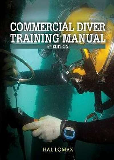 Commercial Diver Training Manual 6th Edition, Paperback/Hal Lomax