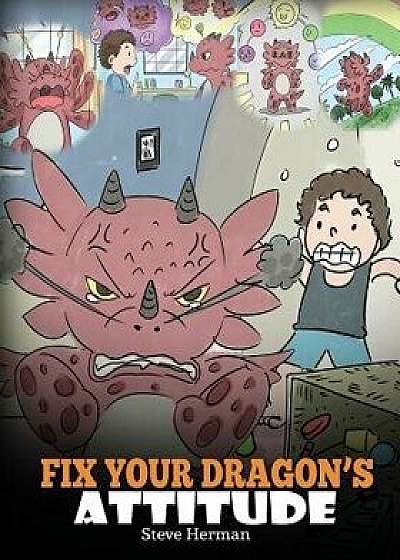 Fix Your Dragon's Attitude: Help Your Dragon To Adjust His Attitude. A Cute Children Story To Teach Kids About Bad Attitude, Negative Behaviors, a, Paperback/Steve Herman