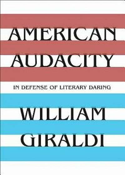 American Audacity: In Defense of Literary Daring, Hardcover/William Giraldi