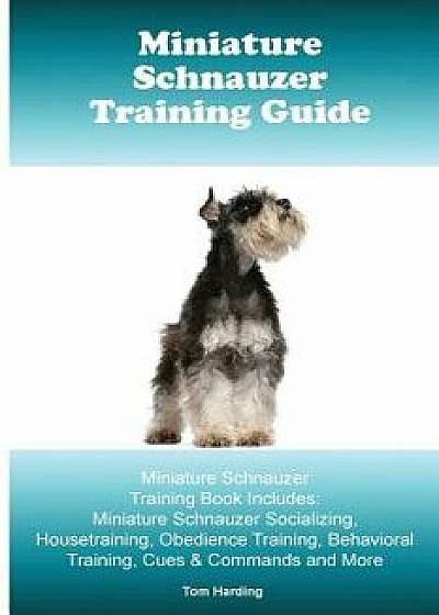 Miniature Schnauzer Training Guide. Miniature Schnauzer Training Book Includes: Miniature Schnauzer Socializing, Housetraining, Obedience Training, Be, Paperback/Tom Harding