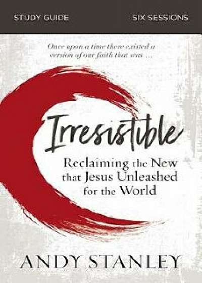 Irresistible Study Guide: Reclaiming the New That Jesus Unleashed for the World, Paperback/Andy Stanley