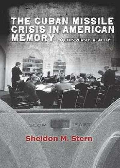 The Cuban Missile Crisis in American Memory: Myths Versus Reality, Paperback/Sheldon M. Stern