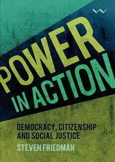 Power in Action: Democracy, Citizenship and Social Justice, Hardcover/Steven Friedman