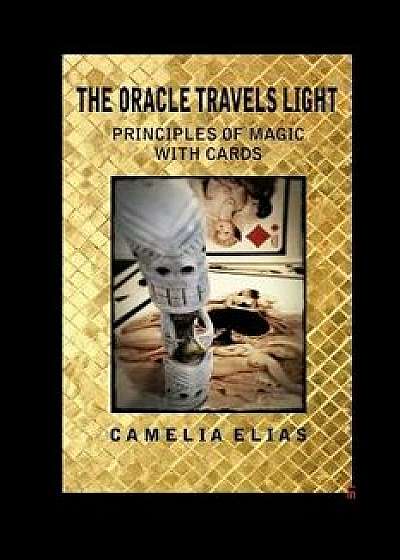 The Oracle Travels Light: Principles of Magic with Cards, Paperback/Camelia Elias