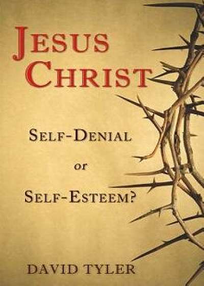 Jesus Christ: Self-Denial or Self-Esteem?, Paperback/David M. Tyler
