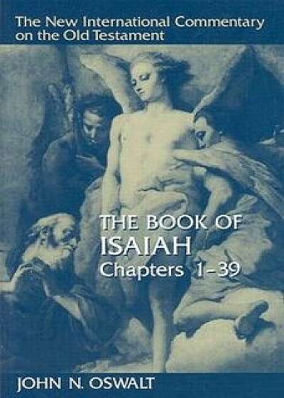 The Book of Isaiah, Chapters 1-39, Hardcover/John N. Oswalt