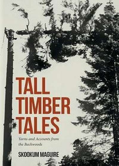 Tall Timber Tales: Yarns and Accounts from the Backwoods, Paperback/Skookum Maguire