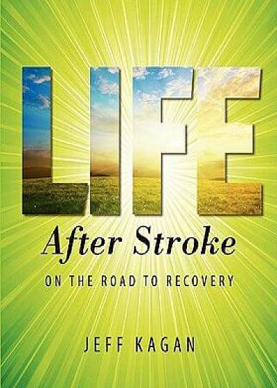 Life After Stroke: On the Road to Recovery/Jeff Kagan