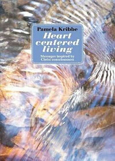Heart Centered Living: Messages Inspired by Christ Consciousness, Paperback/Pamela Kribbe
