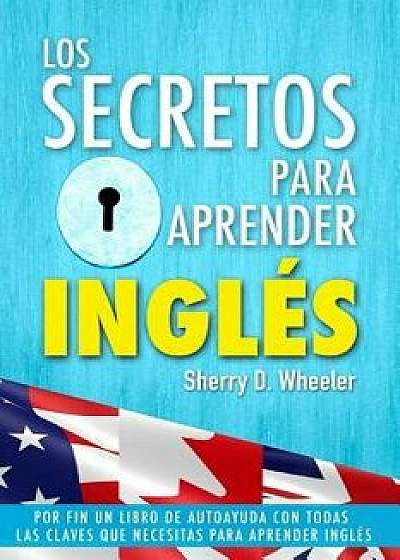 Los Secretos Para Aprender Ingles: Por Fin Un Libro de Autoayuda Con Todas Las Claves Que Necesitas Para Aprender Ingl s, Paperback/Sherry D. Wheeler