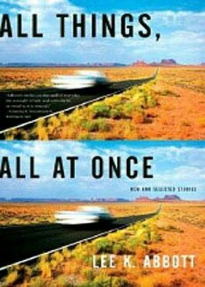 All Things, All at Once: New and Selected Stories, Paperback/Lee K. Abbott