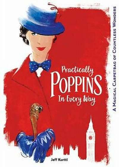 Practically Poppins in Every Way: A Magical Carpetbag of Countless Wonders, Hardcover/Jeff Kurtti