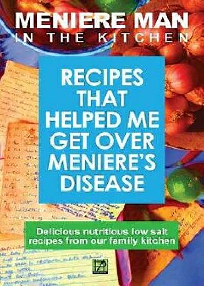 Meniere Man in the Kitchen: Recipes That Helped Me Get Over Meniere's, Paperback/Meniere Man