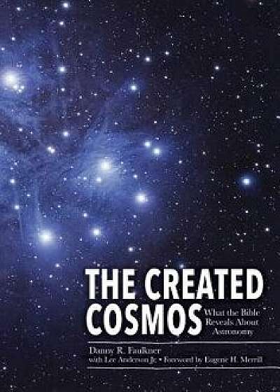 The Created Cosmos: What the Bible Reveals about Astronomy, Hardcover/Dr Danny Faulkner