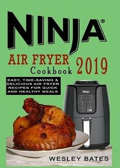 Ninja Air Fryer Cookbook 2019: Easy, Time-Saving & Delicious Air Fryer Recipes for Quick and Healthy Meals, Paperback/Wesley Bates