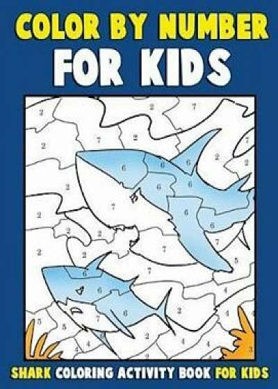 Color by Number for Kids: Shark Coloring Activity Book for Kids: Ocean Coloring Book for Children with Sharks of the World, Paperback/Annie Clemens