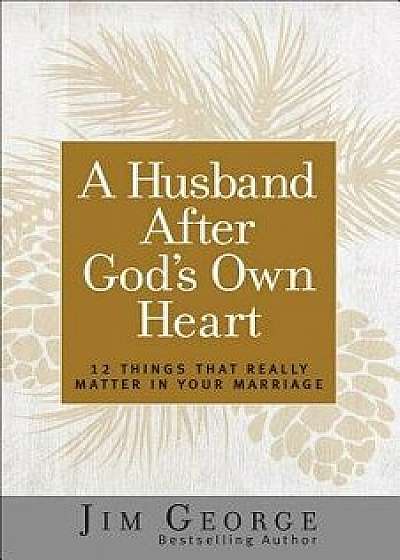A Husband After God's Own Heart: 12 Things That Really Matter in Your Marriage, Paperback/Jim George