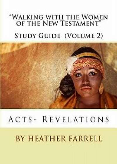 Walking with the Women of the New Testament Study Guide (Volume 2): Acts- Revelations, Paperback/Heather Farrell