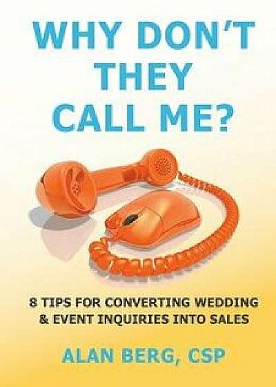 Why Don't They Call Me?: 8 Tips for Converting Wedding & Event Inquiries to Sales, Paperback/Alan Berg