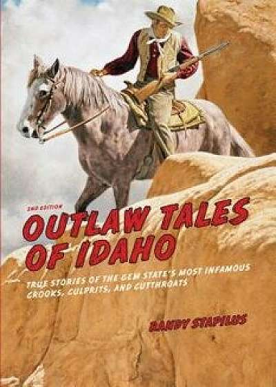 Outlaw Tales of Idaho: True Stories of the Gem State's Most Infamous Crooks, Culprits, and Cutthroats, Paperback/Randy Stapilus