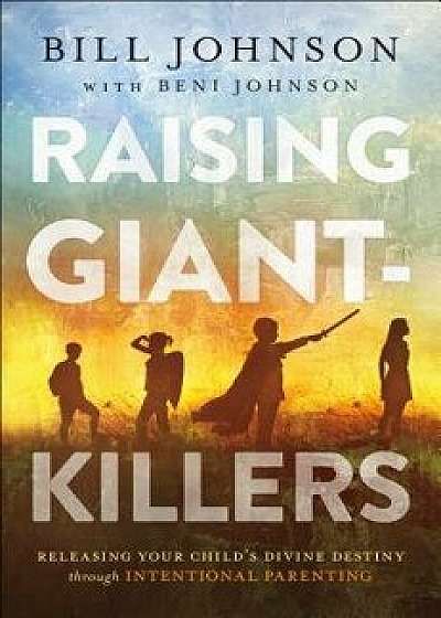 Raising Giant-Killers: Releasing Your Child's Divine Destiny Through Intentional Parenting, Hardcover/Bill Johnson