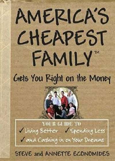 America's Cheapest Family Gets You Right on the Money: Your Guide to Living Better, Spending Less, and Cashing in on Your Dreams, Paperback/Steve Economides