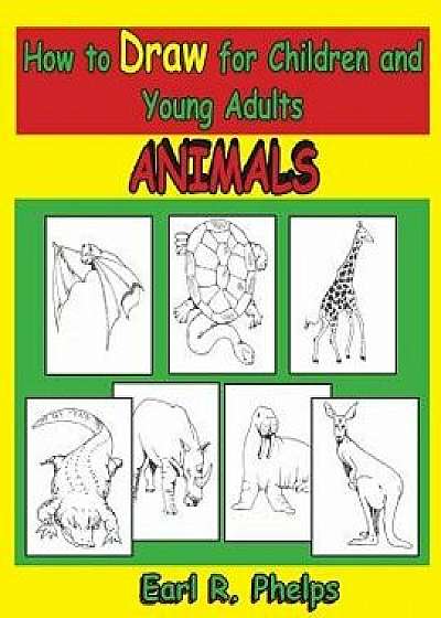 How to Draw for Children and Young Adults: Animals/Earl R. Phelps