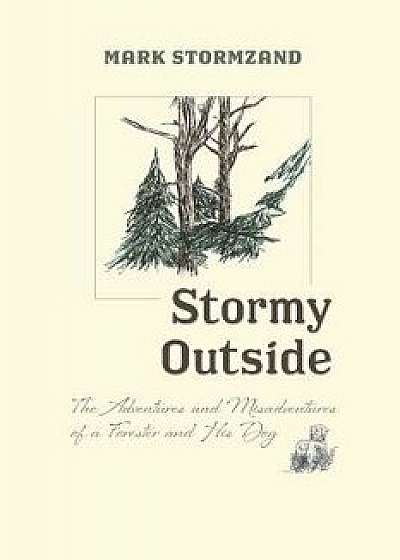 Stormy Outside: The Adventures and Misadventures of a Forester and His Dog, Paperback/Mark Stormzand