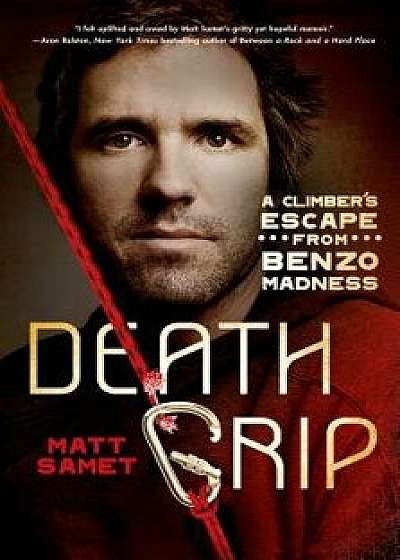 Death Grip: A Climber's Escape from Benzo Madness, Paperback/Matt Samet