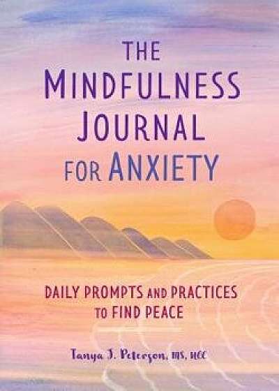 The Mindfulness Journal for Anxiety: Daily Prompts and Practices to Find Peace, Paperback/Tanya J., MS Ncc Peterson