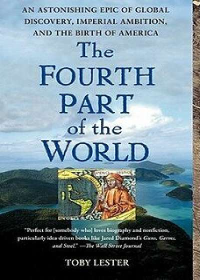 The Fourth Part of the World: An Astonishing Epic of Global Discovery, Imperial Ambition, and the Birth of America, Paperback/Toby Lester