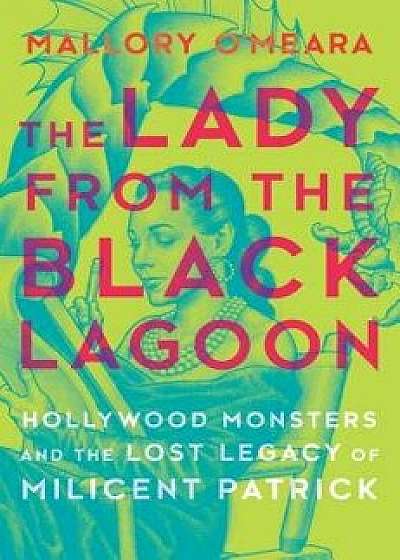 The Lady from the Black Lagoon: Hollywood Monsters and the Lost Legacy of Milicent Patrick, Hardcover/Mallory O'Meara