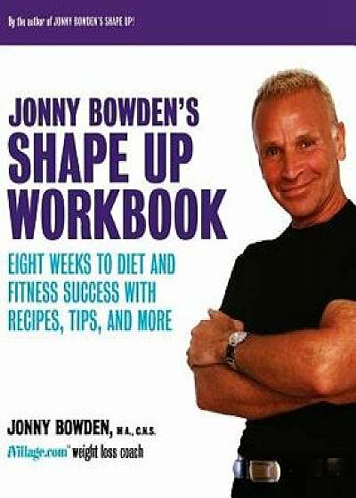 Jonny Bowden's Shape Up Workbook: Eight Weeks to Diet and Fitness Success with Recipes, Tips, and More, Paperback/Jonny Bowden