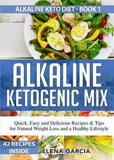 Alkaline Ketogenic Mix: Quick, Easy, and Delicious Recipes & Tips for Natural Weight Loss and a Healthy Lifestyle, Paperback/Elena Garcia
