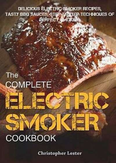 The Complete Electric Smoker Cookbook: Delicious Electric Smoker Recipes, Tasty BBQ Sauces, Step-By-Step Techniques for Perfect Smoking, Paperback/Christopher Lester