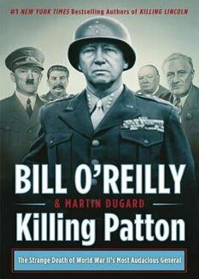 Killing Patton: The Strange Death of World War II's Most Audacious General, Paperback/Bill O'Reilly