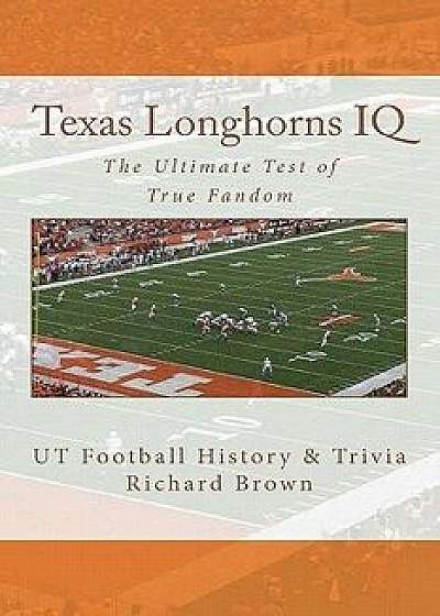 Texas Longhorns IQ: The Ultimate Test of True Fandom (UT Football History & Trivia), Paperback/Richard Brown
