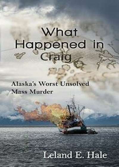 What Happened in Craig: Alaska's Worst Unsolved Mass Murder, Paperback/Leland E. Hale