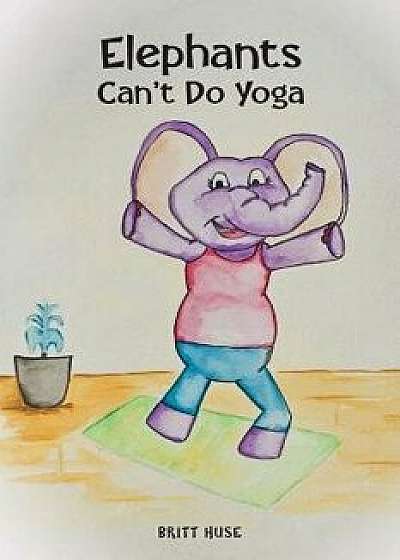 Coperta cărții Elephants Can't Do Yoga, Paperback/Britt Huse