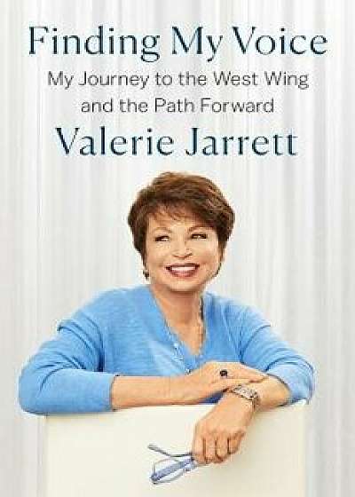 Finding My Voice: My Journey to the West Wing and the Path Forward, Hardcover/Valerie Jarrett