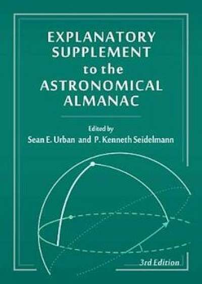Explanatory Supplement to the Astronomical Almanac, Hardcover (3rd Ed.)/Sean E. Urban