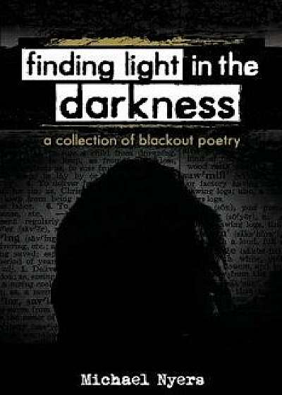 Finding Light in the Darkness: A Collection of Blackout Poetry, Paperback/Michael Nyers