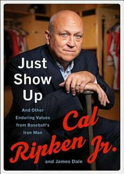 Just Show Up: And Other Enduring Values from Baseball's Iron Man, Hardcover/Cal Ripken Jr.