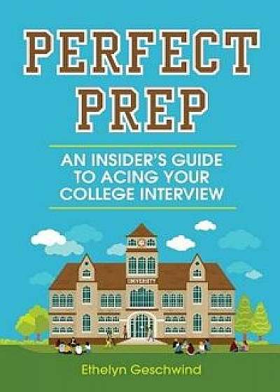 Perfect Prep: An Insider's Guide to Acing Your College Interview, Paperback/Ethelyn Geschwind