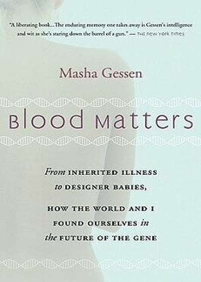 Blood Matters: From Brca1 to Designer Babies, How the World and I Found Ourselves in the Future of the Gene, Paperback/Masha Gessen